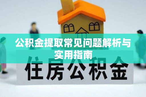 勉县公积金提取常见问题解析与实用指南