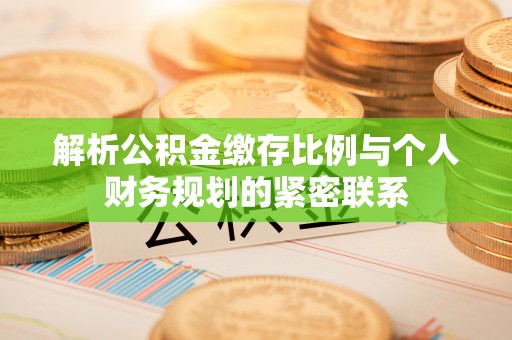 勉县解析公积金缴存比例与个人财务规划的紧密联系