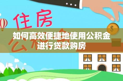 勉县如何高效便捷地使用公积金进行贷款购房
