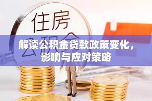 勉县解读公积金贷款政策变化，影响与应对策略