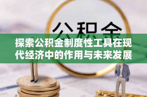 勉县探索公积金制度性工具在现代经济中的作用与未来发展趋势