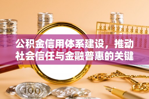 勉县公积金信用体系建设，推动社会信任与金融普惠的关键一步