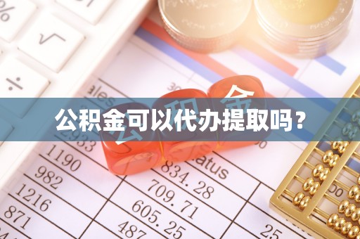 勉县公积金可以代办提取吗？