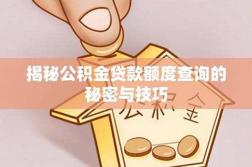勉县揭秘公积金贷款额度查询的秘密与技巧