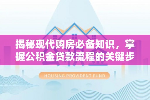 勉县揭秘现代购房必备知识，掌握公积金贷款流程的关键步骤