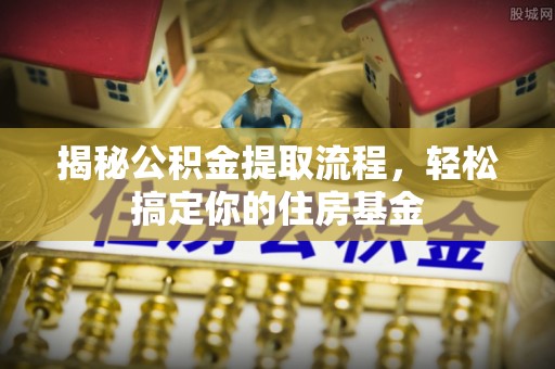 勉县揭秘公积金提取流程，轻松搞定你的住房基金