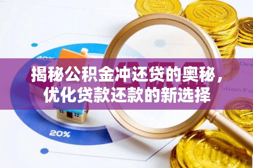 勉县揭秘公积金冲还贷的奥秘，优化贷款还款的新选择