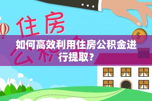 勉县如何高效利用住房公积金进行提取？