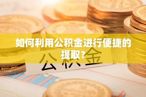 勉县如何利用公积金进行便捷的提取？