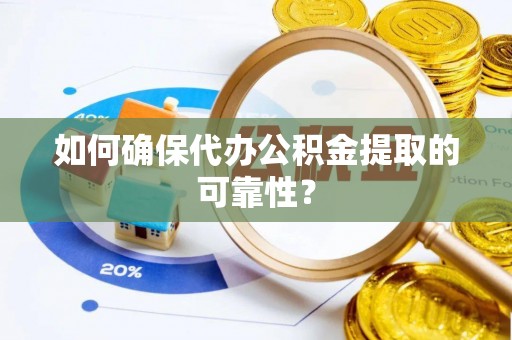 勉县如何确保代办公积金提取的可靠性？