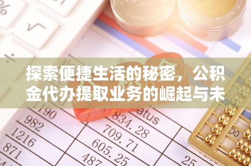 勉县探索便捷生活的秘密，公积金代办提取业务的崛起与未来发展