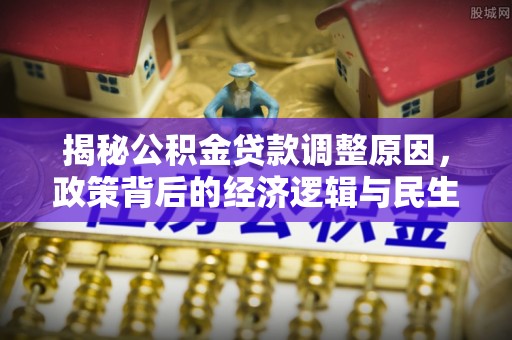 勉县揭秘公积金贷款调整原因，政策背后的经济逻辑与民生考量