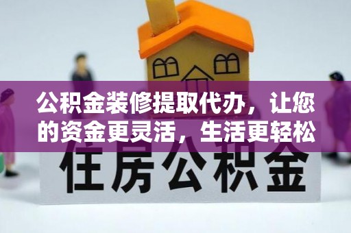 勉县公积金装修提取代办，让您的资金更灵活，生活更轻松