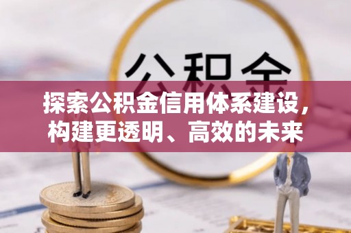 勉县探索公积金信用体系建设，构建更透明、高效的未来