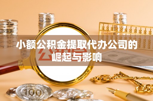 勉县小额公积金提取代办公司的崛起与影响