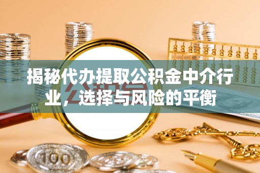 勉县揭秘代办提取公积金中介行业，选择与风险的平衡
