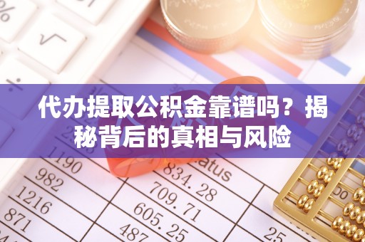 勉县代办提取公积金靠谱吗？揭秘背后的真相与风险