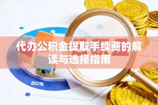 勉县代办公积金提取手续费的解读与选择指南