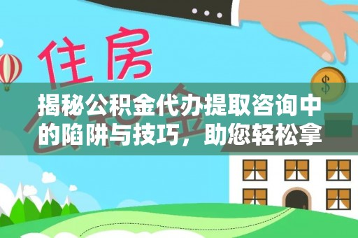 勉县揭秘公积金代办提取咨询中的陷阱与技巧，助您轻松拿回属于自己的钱