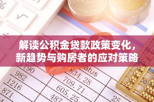 勉县解读公积金贷款政策变化，新趋势与购房者的应对策略