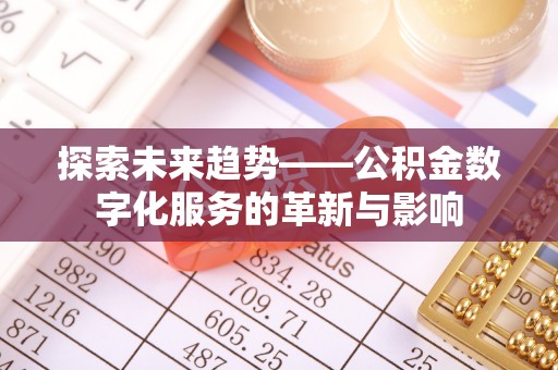 勉县探索未来趋势——公积金数字化服务的革新与影响