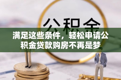 勉县满足这些条件，轻松申请公积金贷款购房不再是梦