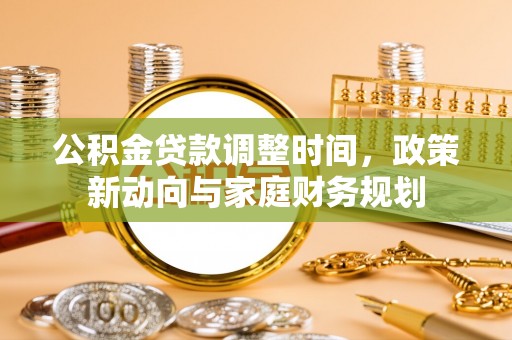 勉县公积金贷款调整时间，政策新动向与家庭财务规划