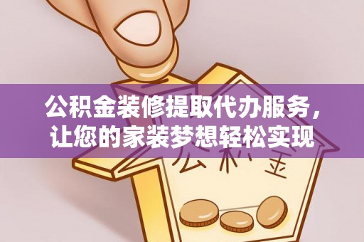 勉县公积金装修提取代办服务，让您的家装梦想轻松实现