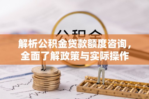 勉县解析公积金贷款额度咨询，全面了解政策与实际操作