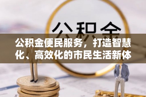 勉县公积金便民服务，打造智慧化、高效化的市民生活新体验