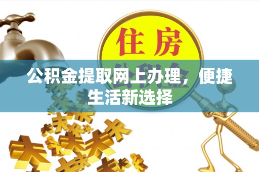 勉县公积金提取网上办理，便捷生活新选择