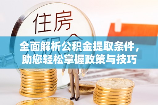勉县全面解析公积金提取条件，助您轻松掌握政策与技巧