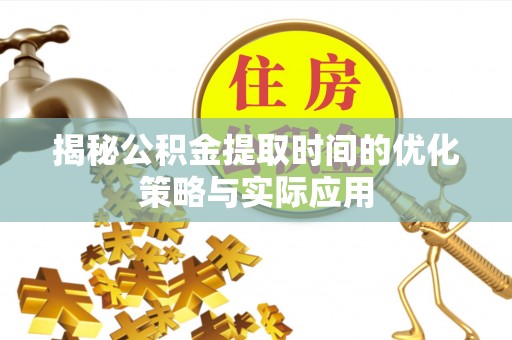 勉县揭秘公积金提取时间的优化策略与实际应用