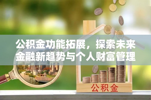 勉县公积金功能拓展，探索未来金融新趋势与个人财富管理的革新之道