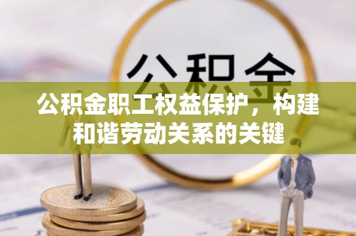 勉县公积金职工权益保护，构建和谐劳动关系的关键