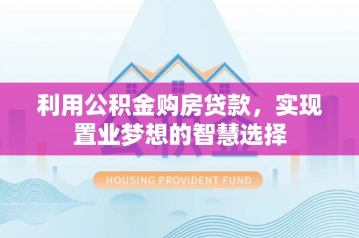 勉县利用公积金购房贷款，实现置业梦想的智慧选择