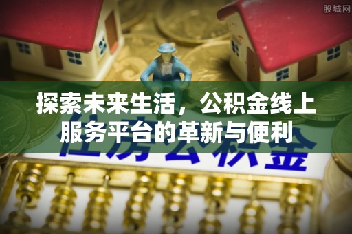 勉县探索未来生活，公积金线上服务平台的革新与便利