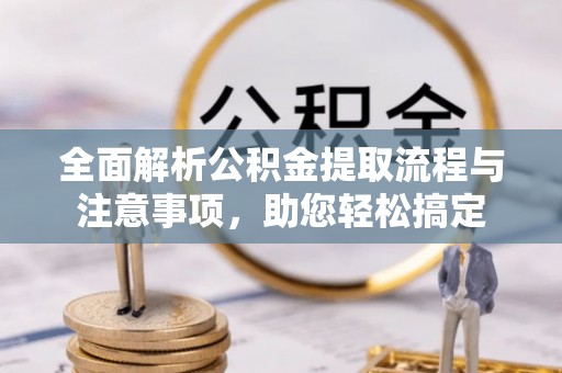 勉县全面解析公积金提取流程与注意事项，助您轻松搞定