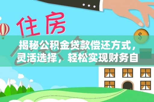 勉县揭秘公积金贷款偿还方式，灵活选择，轻松实现财务自由