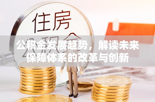 勉县公积金发展趋势，解读未来保障体系的改革与创新